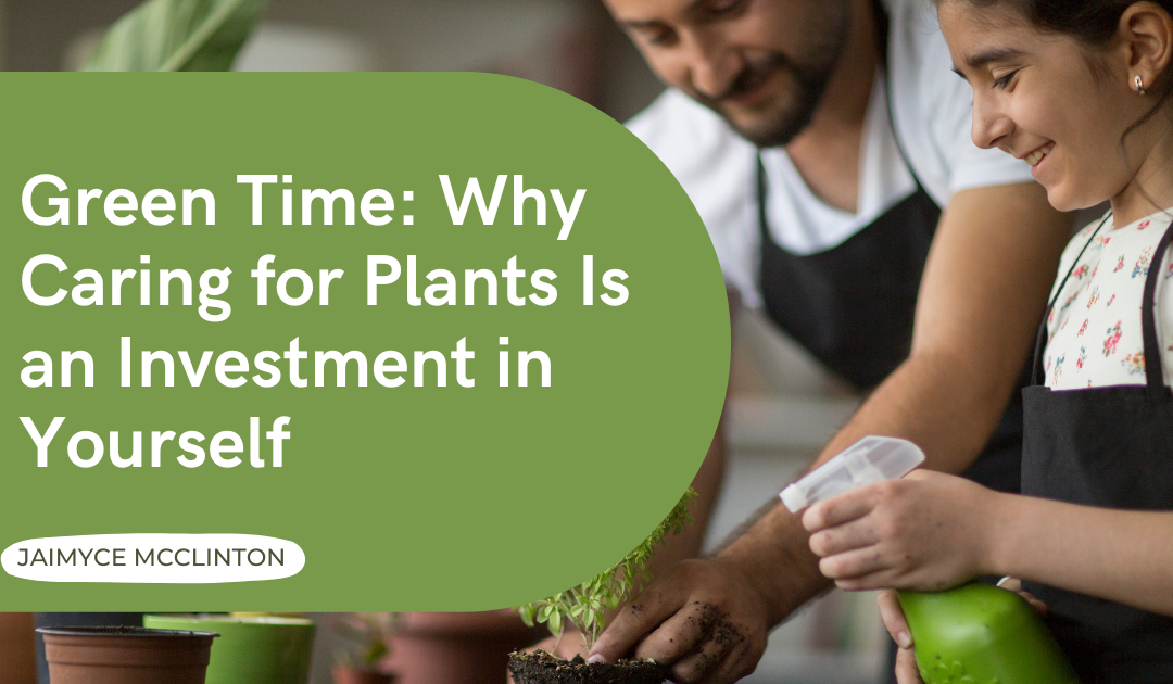 Green Time: Why Caring for Plants Is an Investment in Yourself